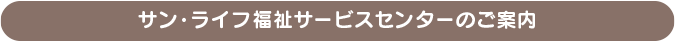 サンライフ福祉サービスセンターのご案内